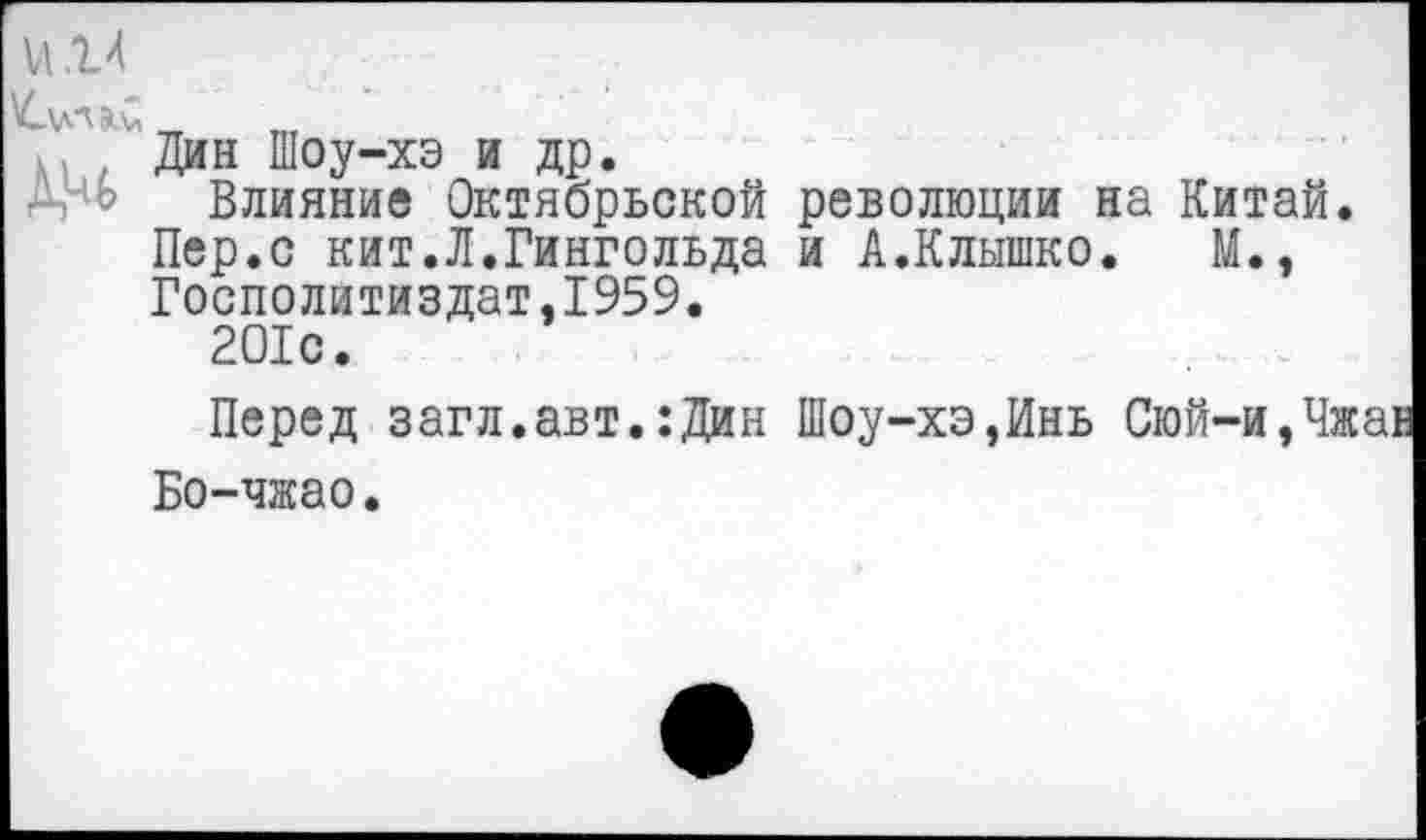 ﻿VI14

Дин Шоу-хэ и др.
Влияние Октябрьской революции на Китай. Пер.с кит.Л.Гингольда и А.Клышко. М., Госполитиздат,1959.
201с.
Перед загл.авт.:Дин Шоу-хэ,Инь Сюй-и
Бо-чжао.